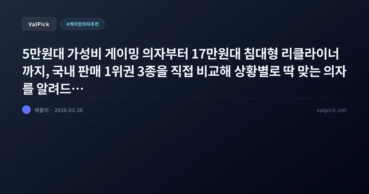2026 가성비 게이밍 의자 추천 3종 비교 — 5만원대 입문부터 침대형 리클라이너까지 (빅트랙·슈스)